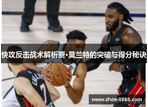 快攻反击战术解析贾·莫兰特的突破与得分秘诀