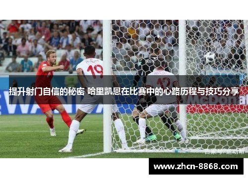 提升射门自信的秘密 哈里凯恩在比赛中的心路历程与技巧分享