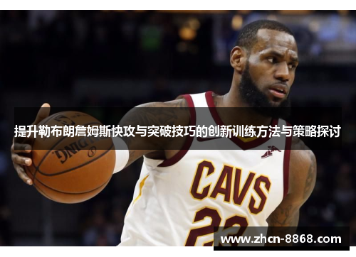 提升勒布朗詹姆斯快攻与突破技巧的创新训练方法与策略探讨