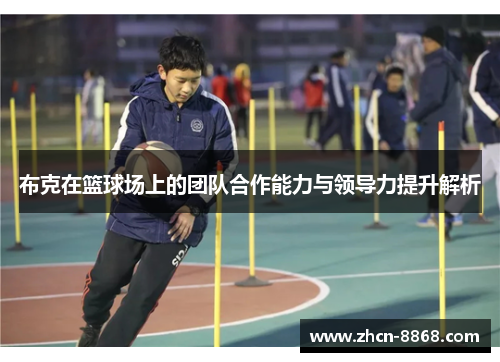 布克在篮球场上的团队合作能力与领导力提升解析