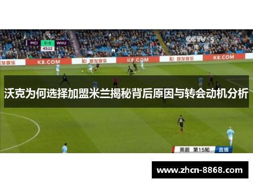 沃克为何选择加盟米兰揭秘背后原因与转会动机分析