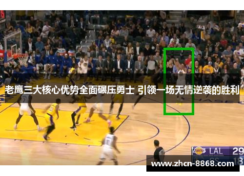 老鹰三大核心优势全面碾压勇士 引领一场无情逆袭的胜利