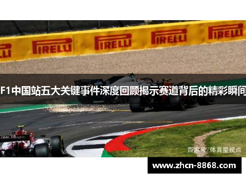 F1中国站五大关键事件深度回顾揭示赛道背后的精彩瞬间
