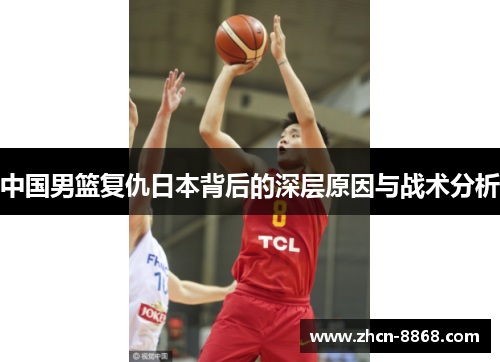 中国男篮复仇日本背后的深层原因与战术分析