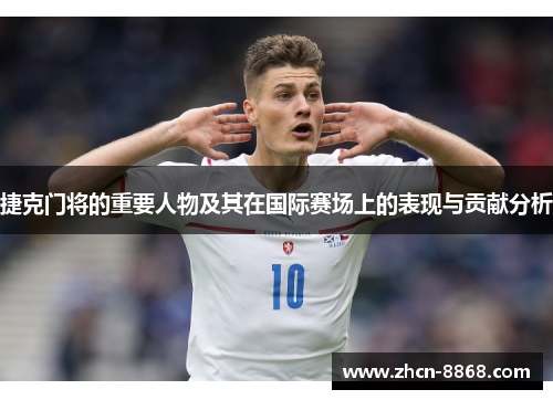 捷克门将的重要人物及其在国际赛场上的表现与贡献分析