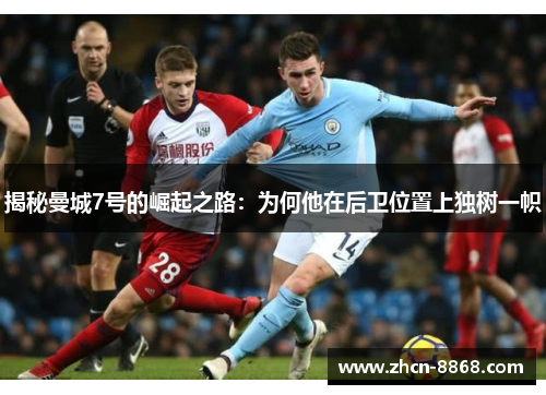 揭秘曼城7号的崛起之路：为何他在后卫位置上独树一帜