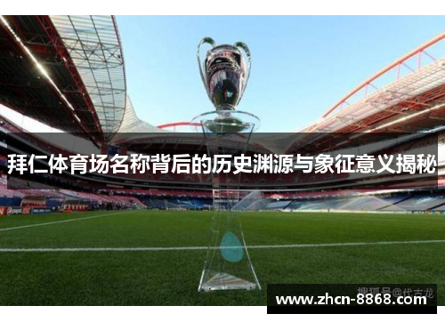 拜仁体育场名称背后的历史渊源与象征意义揭秘